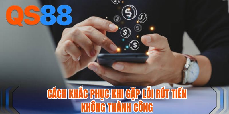 Cách khắc phục khi gặp lỗi rút tiền không thành công